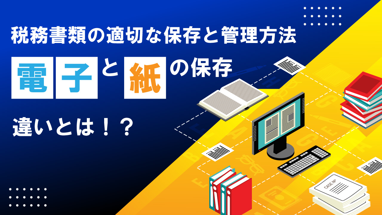 電子保存と紙保存の違いとは！？｜税務書類の適切な保存と管理方法を詳しく解説｜Vol.146