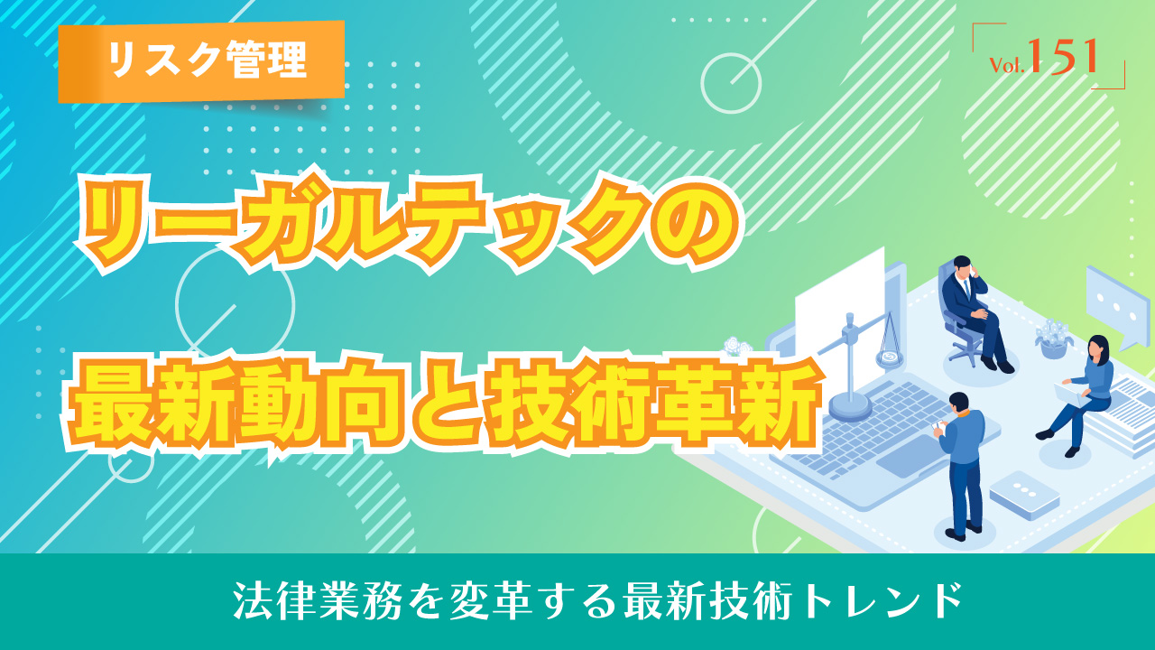 リーガルテックの最新動向と技術革新｜法律業務を変革する最新技術トレンド｜Vol.151