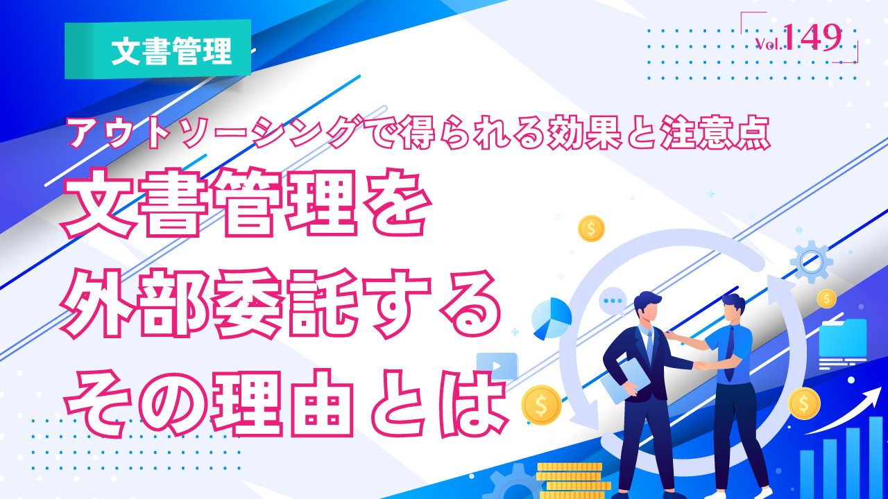 文書管理を外部委託する理由｜アウトソーシングで得られる効果と注意点｜Vol.149