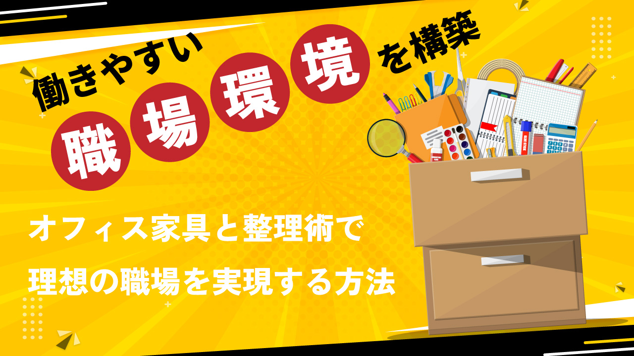 働きやすい職場環境を構築｜オフィス家具と整理術で理想の職場を実現する方法｜Vol.154