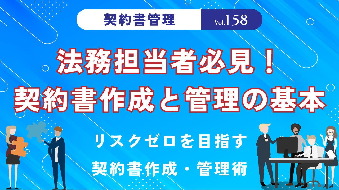 法務担当者必見！契約書作成と管理の基本｜リスクゼロを目指す契約書作成・管理術｜Vol.158