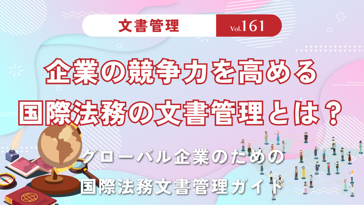 企業の競争力を高める国際法務の文書管理とは？｜グローバル企業のための国際法務文書管理ガイド｜Vol.161